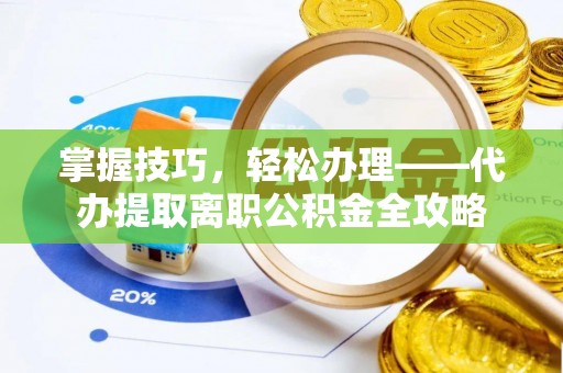 鄢陵掌握技巧，轻松办理——代办提取离职公积金全攻略