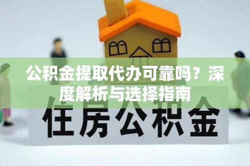 鄢陵公积金提取代办可靠吗？深度解析与选择指南
