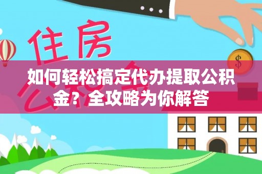 鄢陵如何轻松搞定代办提取公积金？全攻略为你解答