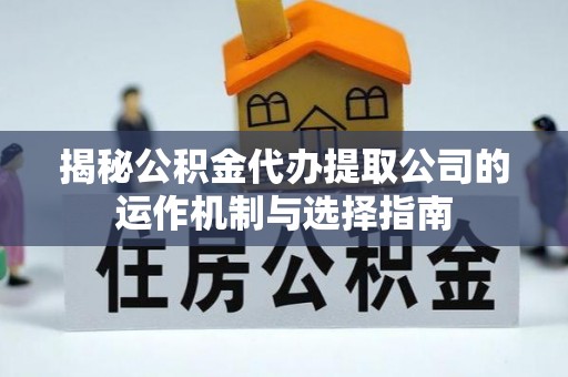 鄢陵揭秘公积金代办提取公司的运作机制与选择指南