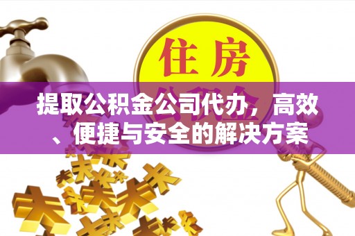鄢陵提取公积金公司代办，高效、便捷与安全的解决方案