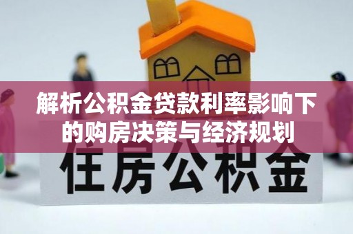 鄢陵解析公积金贷款利率影响下的购房决策与经济规划