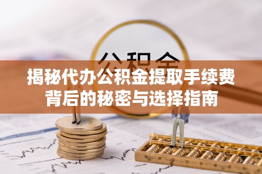 鄢陵揭秘代办公积金提取手续费背后的秘密与选择指南