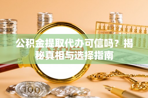 鄢陵公积金提取代办可信吗？揭秘真相与选择指南