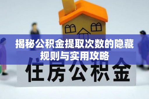 鄢陵揭秘公积金提取次数的隐藏规则与实用攻略