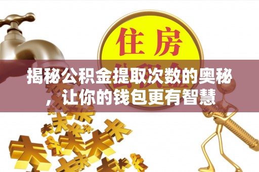 鄢陵揭秘公积金提取次数的奥秘，让你的钱包更有智慧