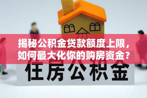 鄢陵揭秘公积金贷款额度上限，如何最大化你的购房资金？