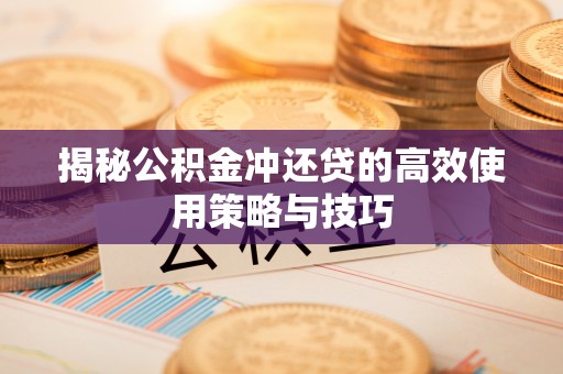 鄢陵揭秘公积金冲还贷的高效使用策略与技巧