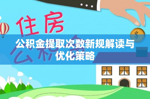 鄢陵公积金提取次数新规解读与优化策略