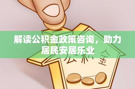 鄢陵解读公积金政策咨询，助力居民安居乐业