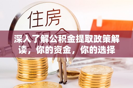 鄢陵深入了解公积金提取政策解读，你的资金，你的选择