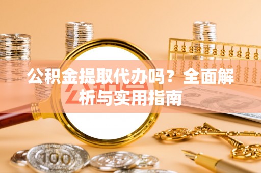 鄢陵公积金提取代办吗？全面解析与实用指南