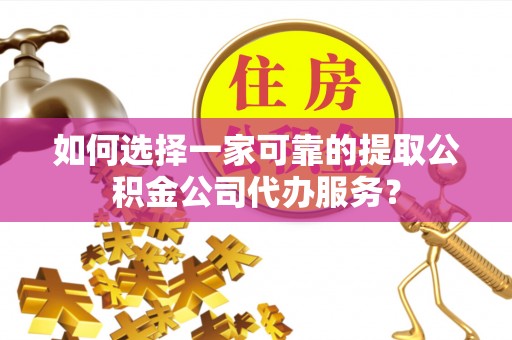 鄢陵如何选择一家可靠的提取公积金公司代办服务？