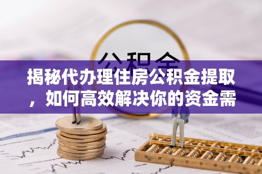 鄢陵揭秘代办理住房公积金提取，如何高效解决你的资金需求