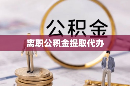 鄢陵离职公积金提取代办