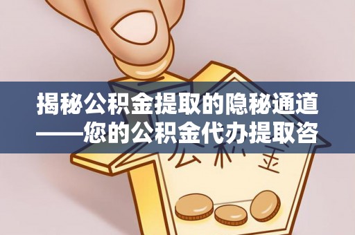鄢陵揭秘公积金提取的隐秘通道——您的公积金代办提取咨询指南