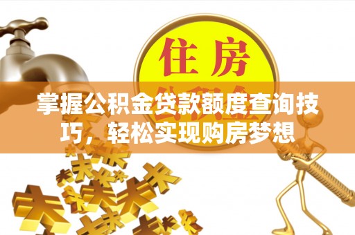 鄢陵掌握公积金贷款额度查询技巧，轻松实现购房梦想