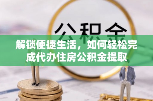 鄢陵解锁便捷生活，如何轻松完成代办住房公积金提取
