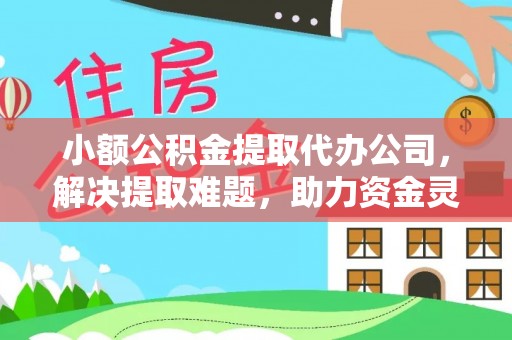 鄢陵小额公积金提取代办公司，解决提取难题，助力资金灵活使用