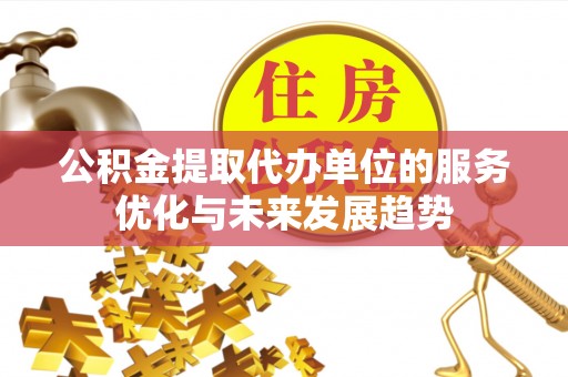 鄢陵公积金提取代办单位的服务优化与未来发展趋势