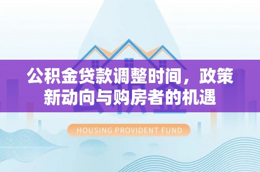鄢陵公积金贷款调整时间，政策新动向与购房者的机遇