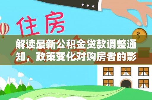 鄢陵解读最新公积金贷款调整通知，政策变化对购房者的影响