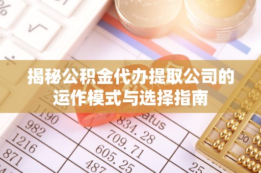 鄢陵揭秘公积金代办提取公司的运作模式与选择指南