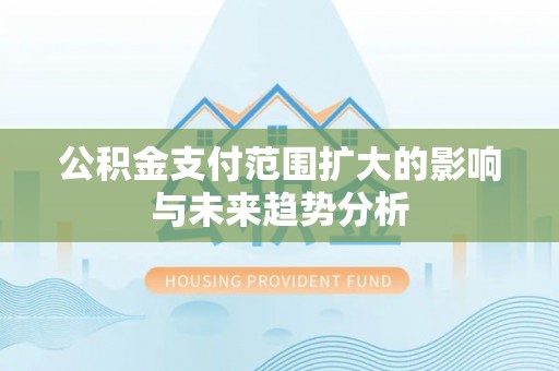 鄢陵公积金支付范围扩大的影响与未来趋势分析