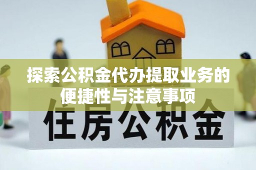 鄢陵探索公积金代办提取业务的便捷性与注意事项