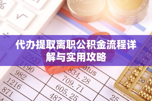 鄢陵代办提取离职公积金流程详解与实用攻略
