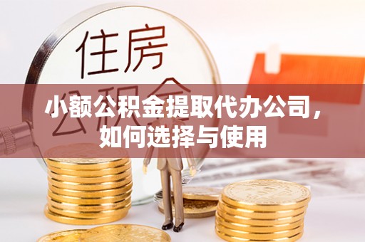 鄢陵小额公积金提取代办公司，如何选择与使用