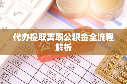 鄢陵代办提取离职公积金全流程解析