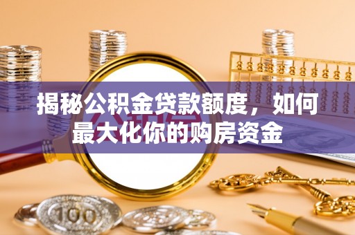 鄢陵揭秘公积金贷款额度，如何最大化你的购房资金