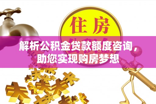 鄢陵解析公积金贷款额度咨询，助您实现购房梦想