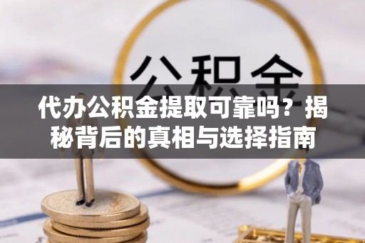 鄢陵代办公积金提取可靠吗？揭秘背后的真相与选择指南