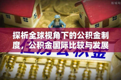 鄢陵探析全球视角下的公积金制度，公积金国际比较与发展趋势