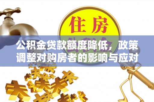 鄢陵公积金贷款额度降低，政策调整对购房者的影响与应对策略
