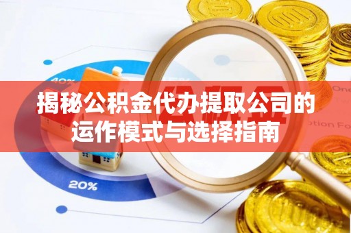 鄢陵揭秘公积金代办提取公司的运作模式与选择指南