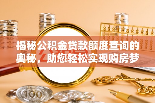 鄢陵揭秘公积金贷款额度查询的奥秘，助您轻松实现购房梦想