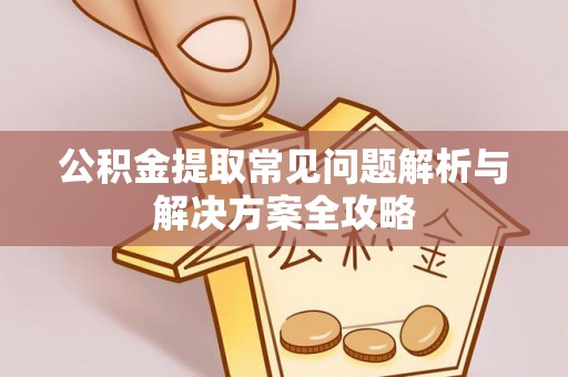 鄢陵公积金提取常见问题解析与解决方案全攻略