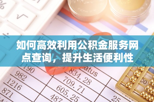 鄢陵如何高效利用公积金服务网点查询，提升生活便利性