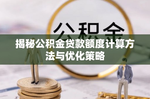 鄢陵揭秘公积金贷款额度计算方法与优化策略