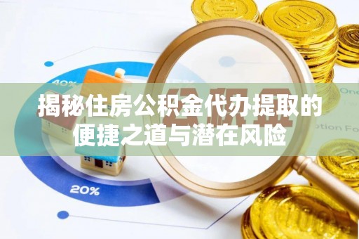 鄢陵揭秘住房公积金代办提取的便捷之道与潜在风险