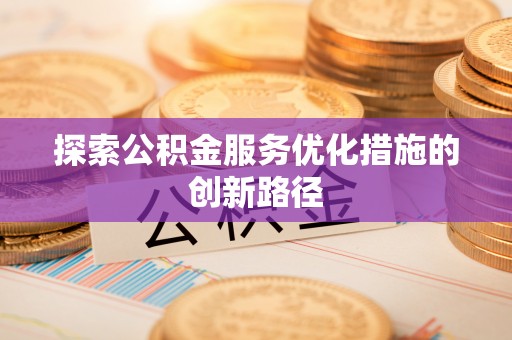 鄢陵探索公积金服务优化措施的创新路径