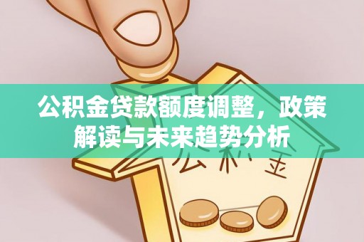 鄢陵公积金贷款额度调整，政策解读与未来趋势分析