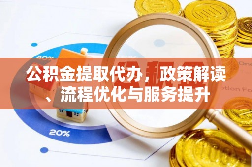 鄢陵公积金提取代办，政策解读、流程优化与服务提升