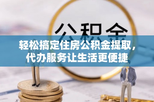 鄢陵轻松搞定住房公积金提取，代办服务让生活更便捷