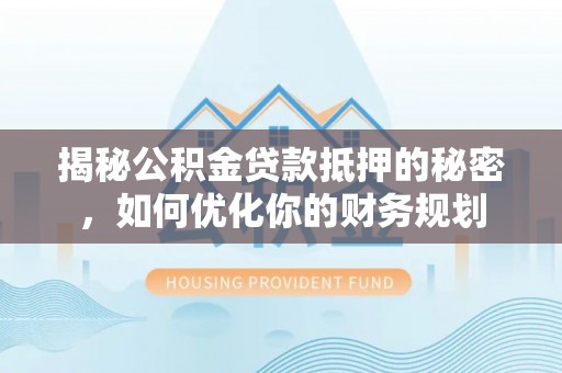 鄢陵揭秘公积金贷款抵押的秘密，如何优化你的财务规划