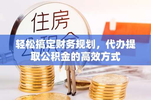 鄢陵轻松搞定财务规划，代办提取公积金的高效方式