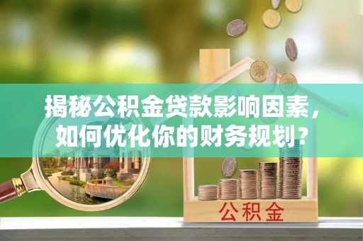 鄢陵揭秘公积金贷款影响因素，如何优化你的财务规划？